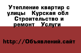 Утепление квартир с улицы - Курская обл. Строительство и ремонт » Услуги   